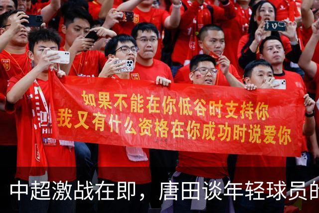 中超激战在即，唐田谈年轻球员的培养与期待