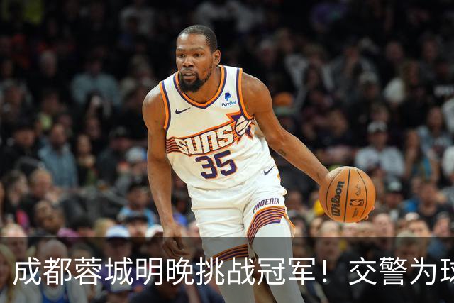 成都蓉城明晚挑战冠军！交警为球迷出行提供贴心建议