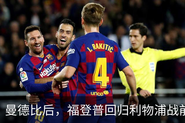 曼德比后，福登普回归利物浦战前医疗未确定