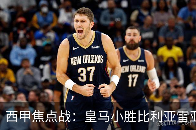 西甲焦点战：皇马小胜比利亚雷亚尔，维尼修斯因争议红牌离场